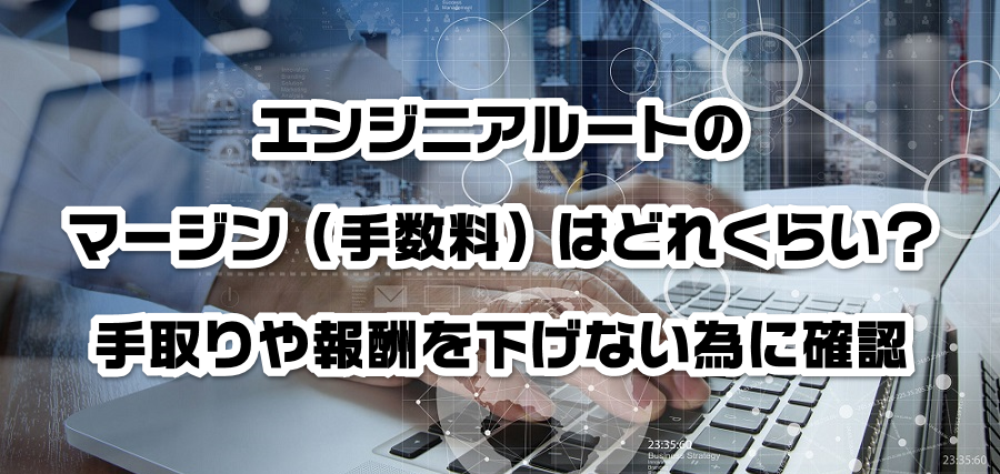 エンジニアルートのマージン(手数料)はどれくらい?手取りや報酬を減らさない為に確認